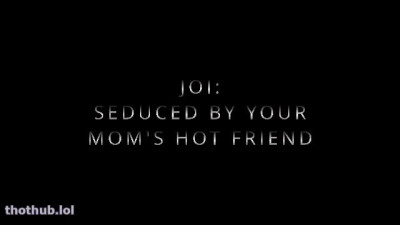 joi seduced by your moms hot friend sloansmoans