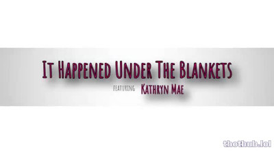 Kathryn.Mae.It.Happened.Under.The.Blankets